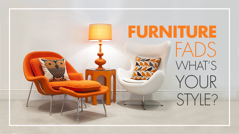 FURNITURE FADS – WHAT’S YOUR STYLE?