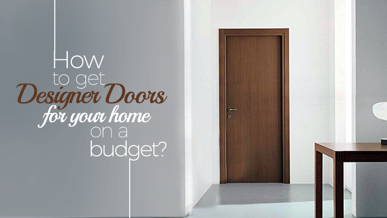 HOW TO GET DESIGNER DOORS FOR YOUR HOME ON A BUDGET?